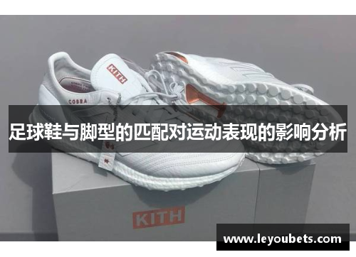足球鞋与脚型的匹配对运动表现的影响分析